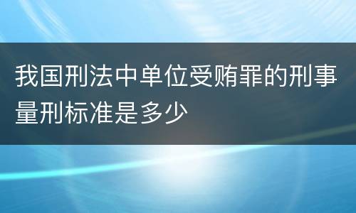 我国刑法中单位受贿罪的刑事量刑标准是多少