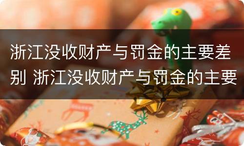 浙江没收财产与罚金的主要差别 浙江没收财产与罚金的主要差别是什么