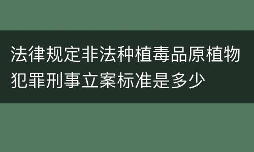 法律规定非法种植毒品原植物犯罪刑事立案标准是多少