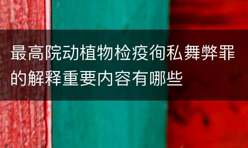 最高院动植物检疫徇私舞弊罪的解释重要内容有哪些