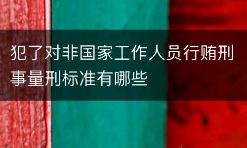 犯了对非国家工作人员行贿刑事量刑标准有哪些