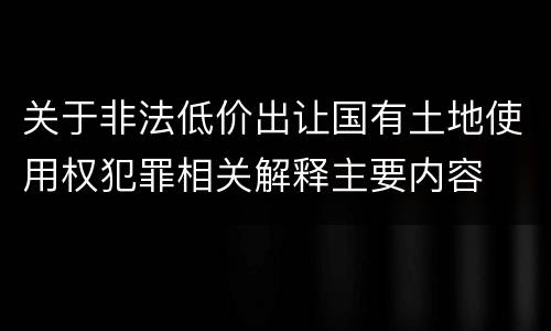 关于非法低价出让国有土地使用权犯罪相关解释主要内容