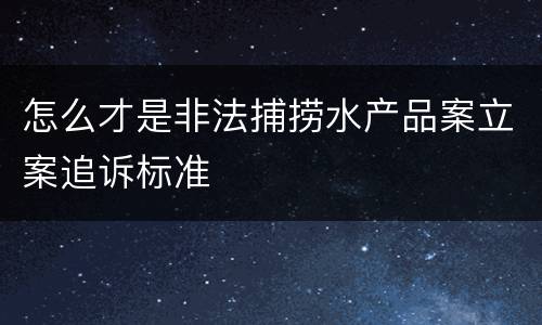 怎么才是非法捕捞水产品案立案追诉标准