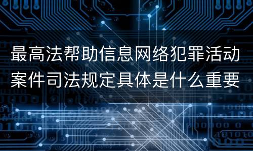 最高法帮助信息网络犯罪活动案件司法规定具体是什么重要内容