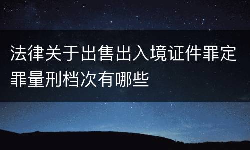 法律关于出售出入境证件罪定罪量刑档次有哪些