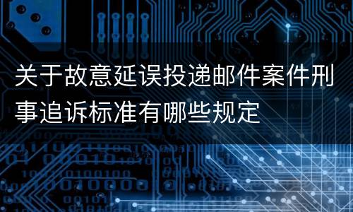 关于故意延误投递邮件案件刑事追诉标准有哪些规定