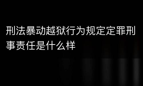 刑法暴动越狱行为规定定罪刑事责任是什么样