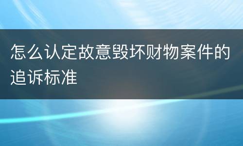 怎么认定故意毁坏财物案件的追诉标准