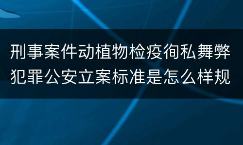 刑事案件动植物检疫徇私舞弊犯罪公安立案标准是怎么样规定