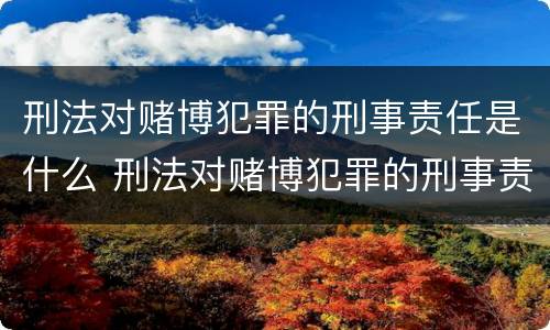 刑法对赌博犯罪的刑事责任是什么 刑法对赌博犯罪的刑事责任是什么