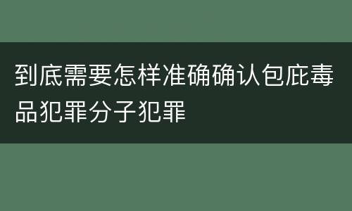 到底需要怎样准确确认包庇毒品犯罪分子犯罪