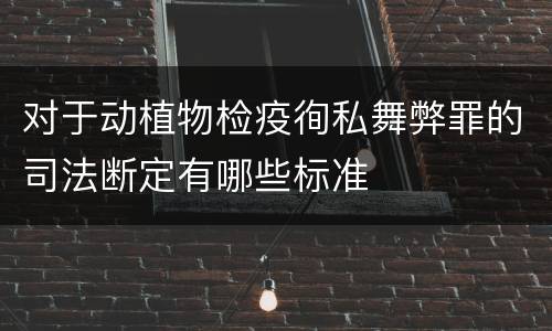 对于动植物检疫徇私舞弊罪的司法断定有哪些标准