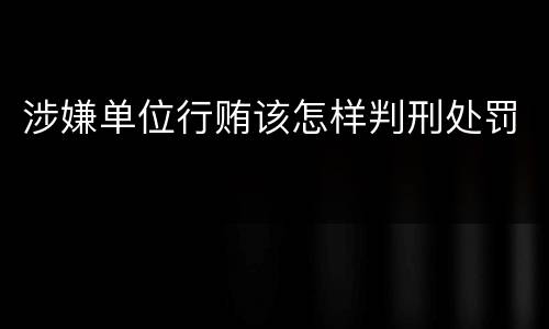 涉嫌单位行贿该怎样判刑处罚