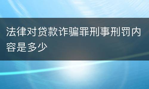 法律对贷款诈骗罪刑事刑罚内容是多少