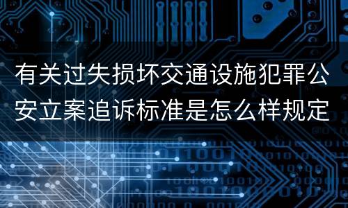 有关过失损坏交通设施犯罪公安立案追诉标准是怎么样规定