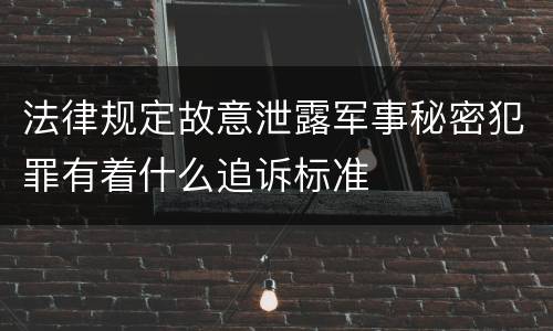 法律规定故意泄露军事秘密犯罪有着什么追诉标准