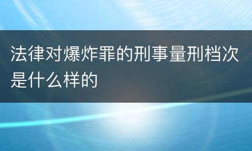 法律对爆炸罪的刑事量刑档次是什么样的