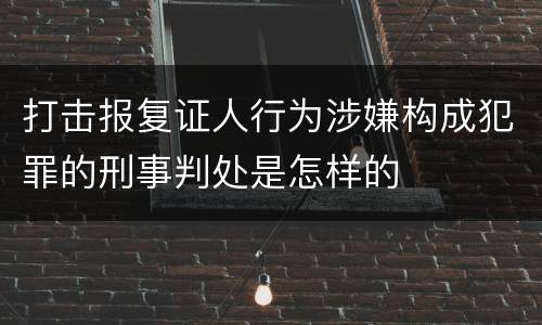 打击报复证人行为涉嫌构成犯罪的刑事判处是怎样的