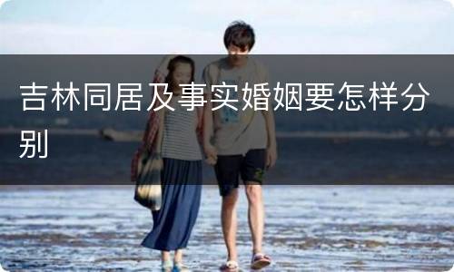 吉林同居及事实婚姻要怎样分别