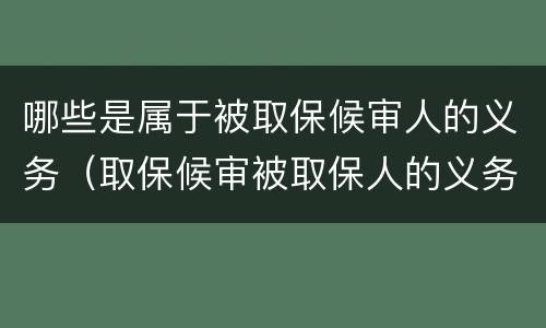 哪些是属于被取保候审人的义务（取保候审被取保人的义务）