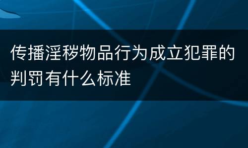 传播淫秽物品行为成立犯罪的判罚有什么标准