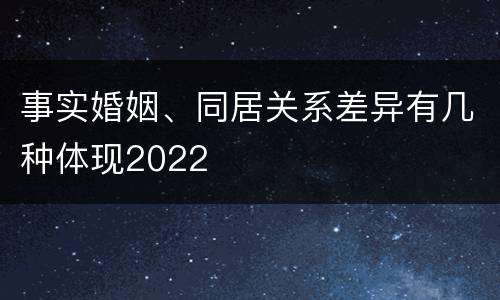 事实婚姻、同居关系差异有几种体现2022