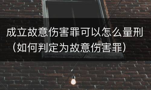 成立故意伤害罪可以怎么量刑（如何判定为故意伤害罪）