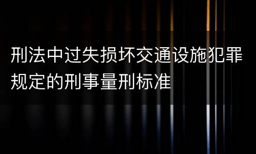 刑法中过失损坏交通设施犯罪规定的刑事量刑标准