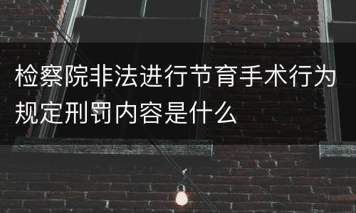 检察院非法进行节育手术行为规定刑罚内容是什么