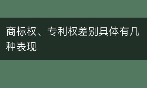 商标权、专利权差别具体有几种表现