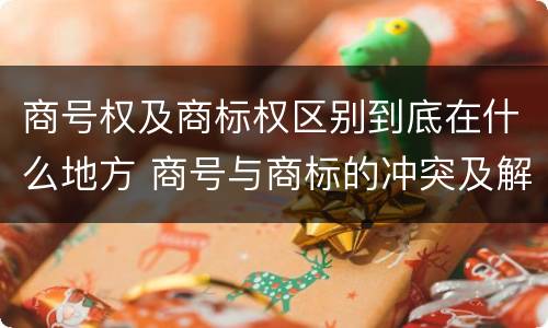 商号权及商标权区别到底在什么地方 商号与商标的冲突及解决措施