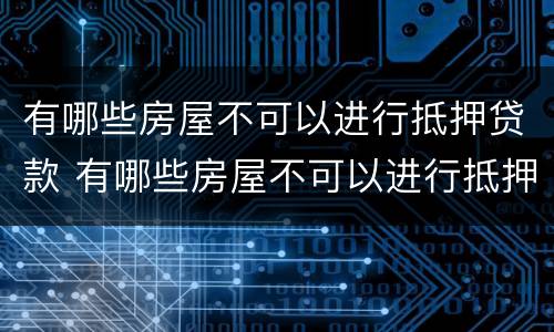 有哪些房屋不可以进行抵押贷款 有哪些房屋不可以进行抵押贷款的