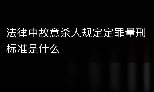 法律中故意杀人规定定罪量刑标准是什么