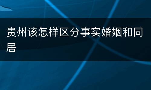 贵州该怎样区分事实婚姻和同居