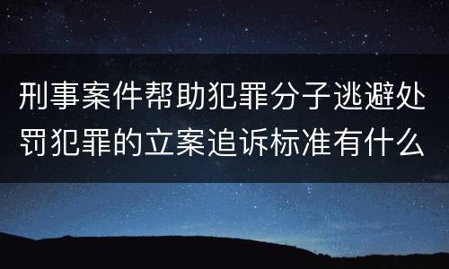 刑事案件帮助犯罪分子逃避处罚犯罪的立案追诉标准有什么规定