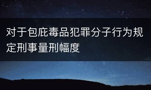 对于包庇毒品犯罪分子行为规定刑事量刑幅度