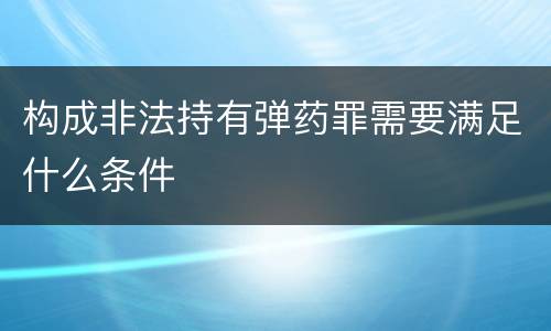 构成非法持有弹药罪需要满足什么条件