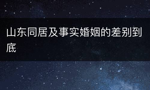 山东同居及事实婚姻的差别到底