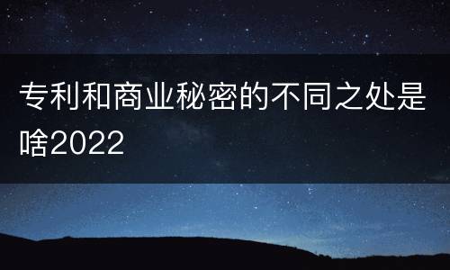 专利和商业秘密的不同之处是啥2022