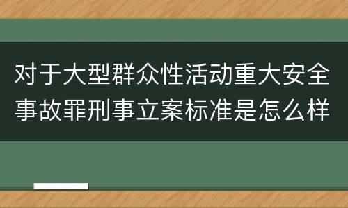 对于大型群众性活动重大安全事故罪刑事立案标准是怎么样规定