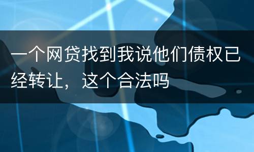 一个网贷找到我说他们债权已经转让，这个合法吗