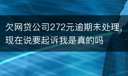 欠网贷公司272元逾期未处理，现在说要起诉我是真的吗