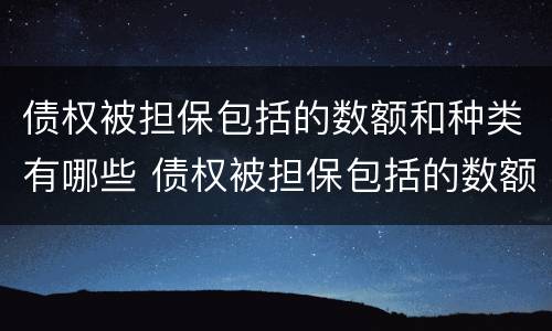 债权被担保包括的数额和种类有哪些 债权被担保包括的数额和种类有哪些呢