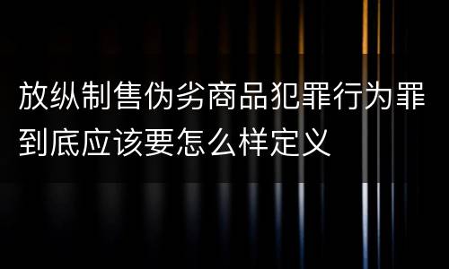 放纵制售伪劣商品犯罪行为罪到底应该要怎么样定义