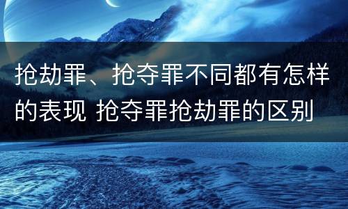 抢劫罪、抢夺罪不同都有怎样的表现 抢夺罪抢劫罪的区别