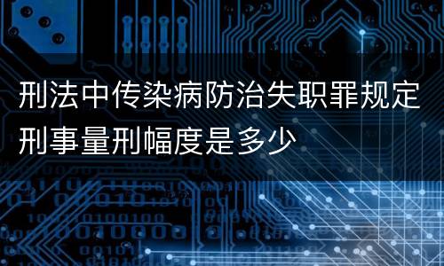 刑法中传染病防治失职罪规定刑事量刑幅度是多少