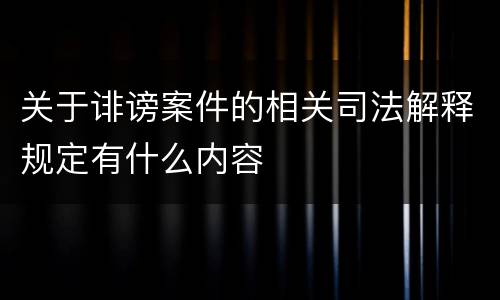 关于诽谤案件的相关司法解释规定有什么内容