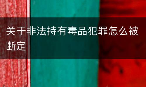 关于非法持有毒品犯罪怎么被断定