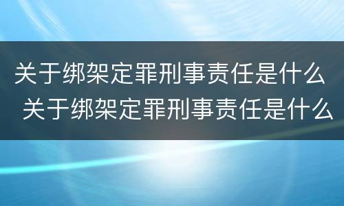 关于绑架定罪刑事责任是什么 关于绑架定罪刑事责任是什么案件