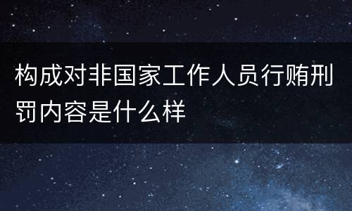 构成对非国家工作人员行贿刑罚内容是什么样